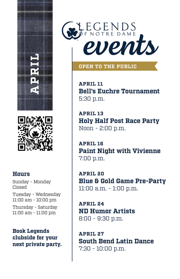 Legends Events: April 2024

-April 11: Bell’s Euchre Tournament at 5:30pm
-April 13: Holy Half Post Race Party Noon-2pm
-April 16: Paint Night w/ Vivienne 7pm
-April 20: Blue & Gold Game Pre-Party 11am-1pm
-April 24: ND Humor Artists 8-9:30pm
-April 27: South Bend Latin Dance 7:30-10pm